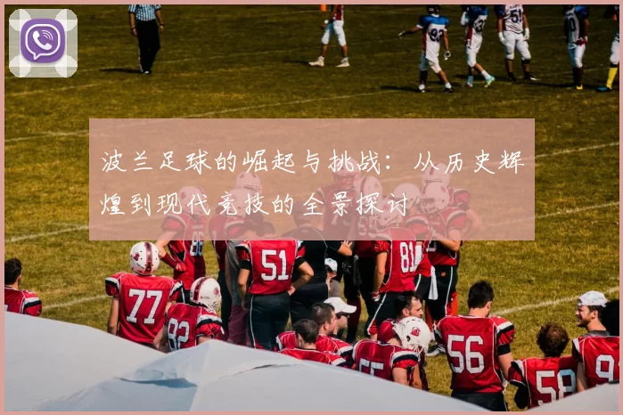 波兰足球的崛起与挑战：从历史辉煌到现代竞技的全景探讨