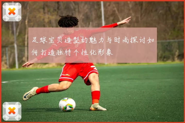 足球宝贝造型的魅力与时尚探讨如何打造独特个性化形象