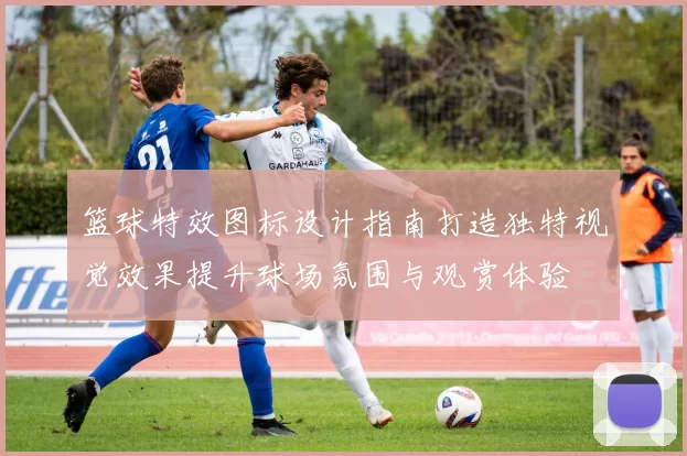 篮球特效图标设计指南打造独特视觉效果提升球场氛围与观赏体验