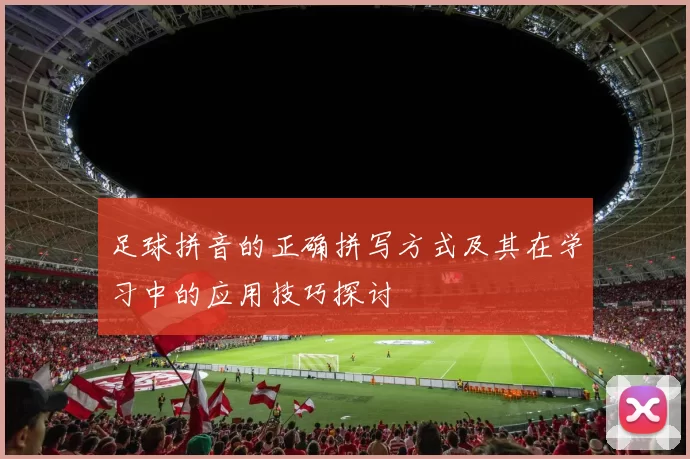 足球拼音的正确拼写方式及其在学习中的应用技巧探讨