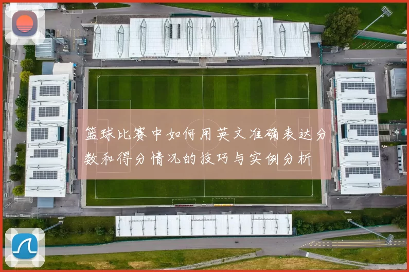 篮球比赛中如何用英文准确表达分数和得分情况的技巧与实例分析