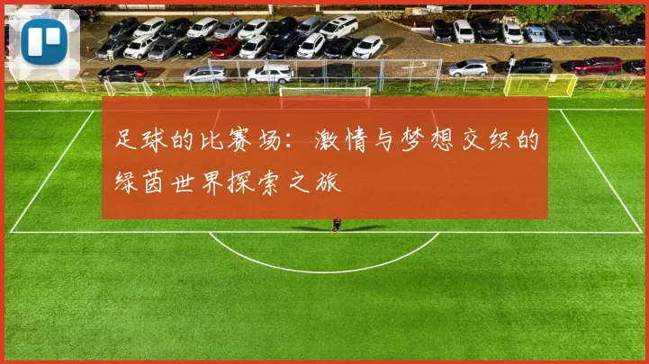 足球的比赛场：激情与梦想交织的绿茵世界探索之旅